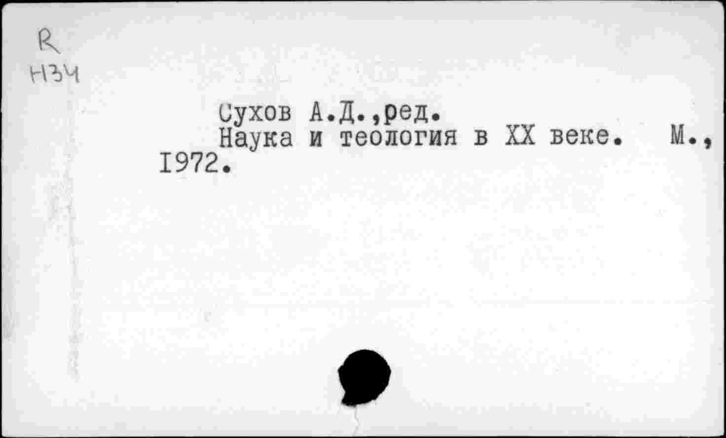 ﻿нъм
Сухов А.Д.,ред.
Наука и теология в XX веке. 1972.